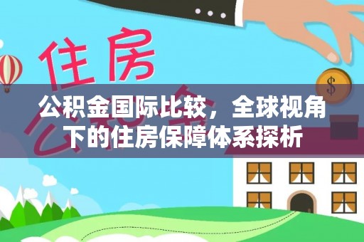 梁山公积金国际比较，全球视角下的住房保障体系探析