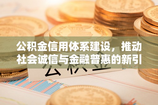 梁山公积金信用体系建设，推动社会诚信与金融普惠的新引擎