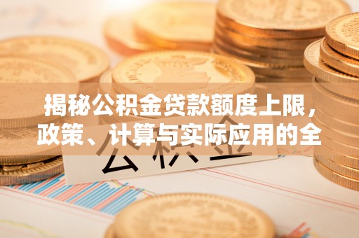 梁山揭秘公积金贷款额度上限，政策、计算与实际应用的全面解析