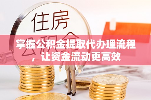梁山掌握公积金提取代办理流程，让资金流动更高效