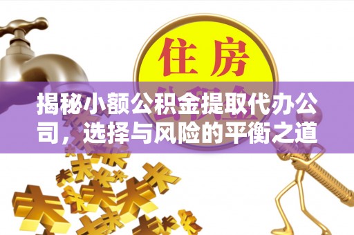 梁山揭秘小额公积金提取代办公司，选择与风险的平衡之道