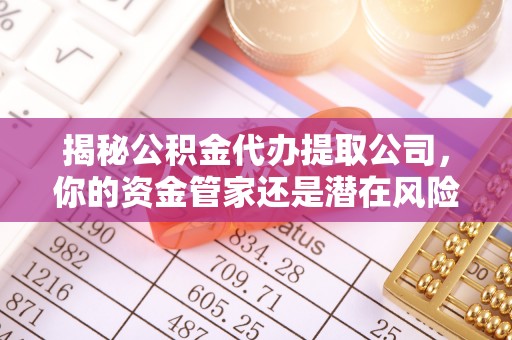 梁山揭秘公积金代办提取公司，你的资金管家还是潜在风险？