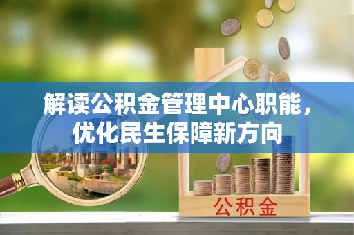 梁山解读公积金管理中心职能，优化民生保障新方向