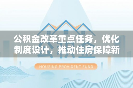 梁山公积金改革重点任务，优化制度设计，推动住房保障新发展