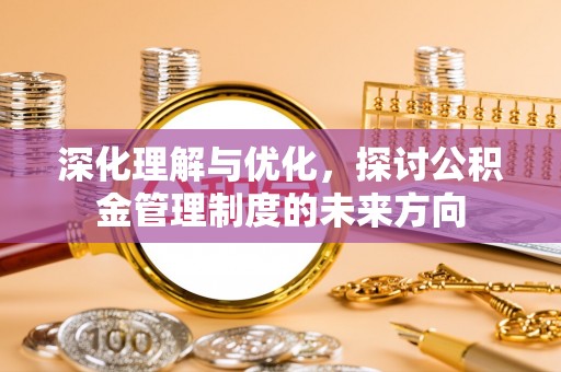 梁山深化理解与优化，探讨公积金管理制度的未来方向
