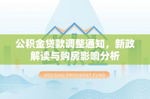 梁山公积金贷款调整通知，新政解读与购房影响分析