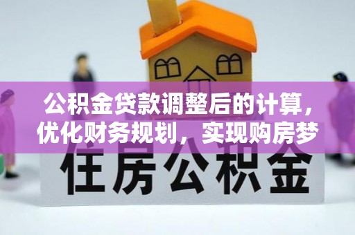 梁山公积金贷款调整后的计算，优化财务规划，实现购房梦想