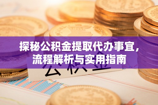 梁山探秘公积金提取代办事宜，流程解析与实用指南
