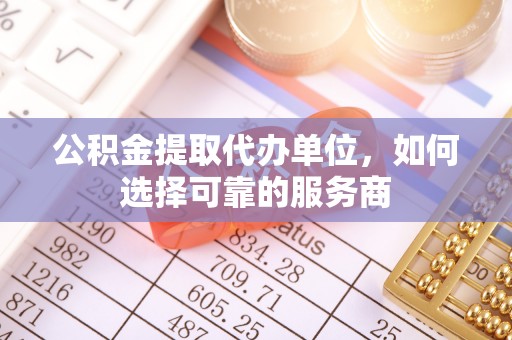 梁山公积金提取代办单位，如何选择可靠的服务商