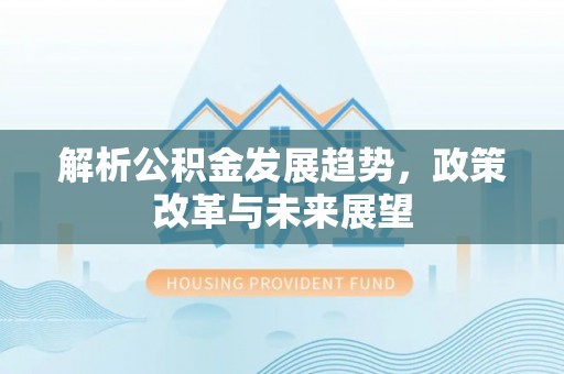 梁山解析公积金发展趋势，政策改革与未来展望