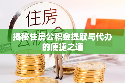 梁山揭秘住房公积金提取与代办的便捷之道