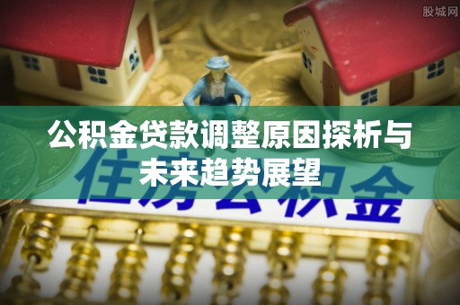 梁山公积金贷款调整原因探析与未来趋势展望
