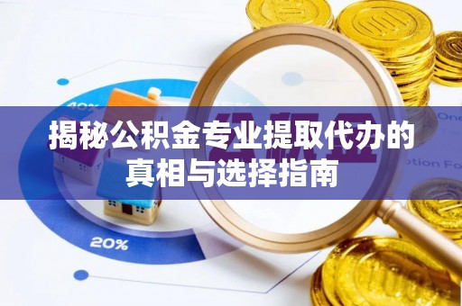梁山揭秘公积金专业提取代办的真相与选择指南