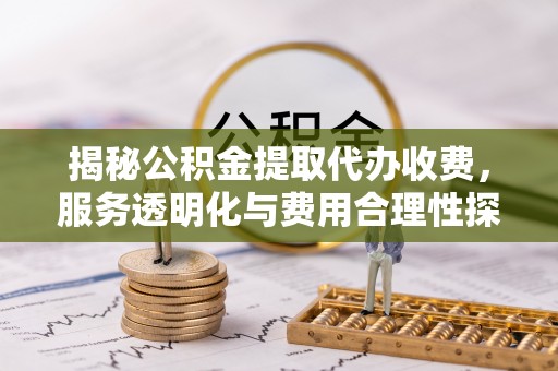 梁山揭秘公积金提取代办收费，服务透明化与费用合理性探讨
