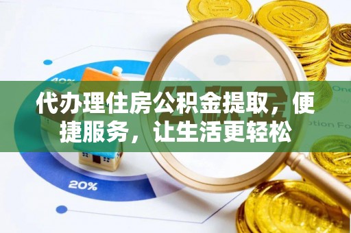 梁山代办理住房公积金提取，便捷服务，让生活更轻松