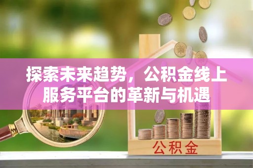 梁山探索未来趋势，公积金线上服务平台的革新与机遇