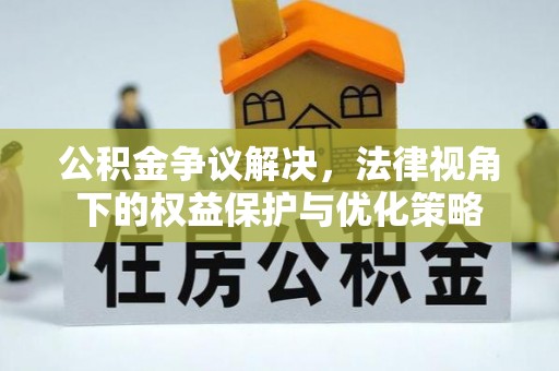 梁山公积金争议解决，法律视角下的权益保护与优化策略