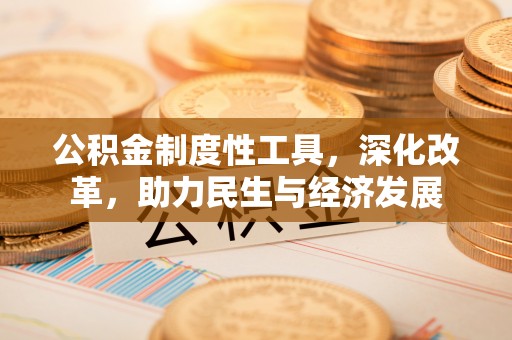 梁山公积金制度性工具，深化改革，助力民生与经济发展