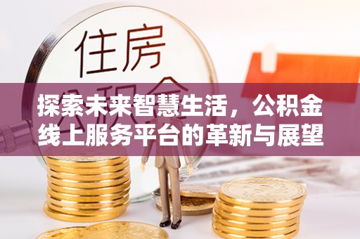 梁山探索未来智慧生活，公积金线上服务平台的革新与展望