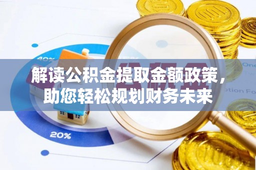 梁山解读公积金提取金额政策，助您轻松规划财务未来