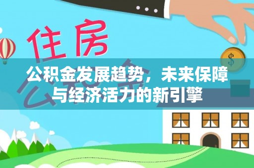 梁山公积金发展趋势，未来保障与经济活力的新引擎