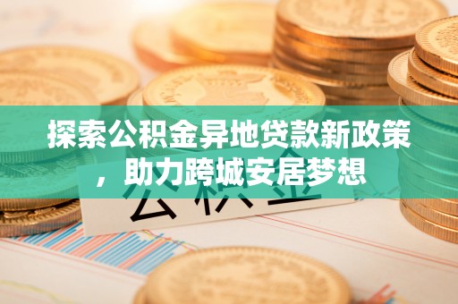 梁山探索公积金异地贷款新政策，助力跨城安居梦想
