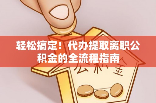 梁山轻松搞定！代办提取离职公积金的全流程指南