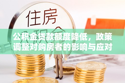 梁山公积金贷款额度降低，政策调整对购房者的影响与应对策略