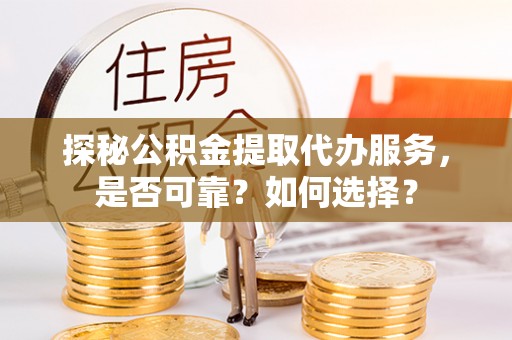 梁山探秘公积金提取代办服务，是否可靠？如何选择？