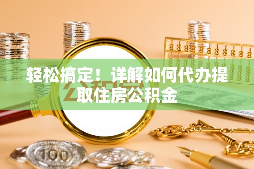 梁山轻松搞定！详解如何代办提取住房公积金
