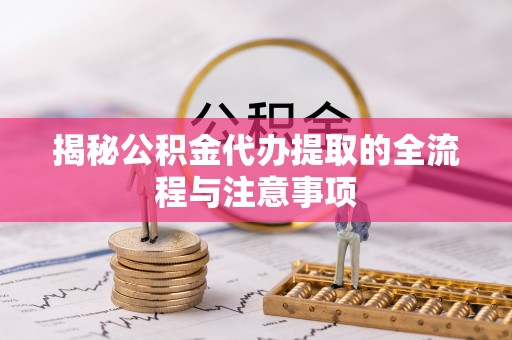 梁山揭秘公积金代办提取的全流程与注意事项