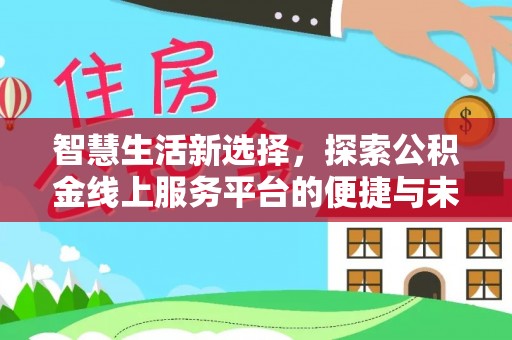 梁山智慧生活新选择，探索公积金线上服务平台的便捷与未来