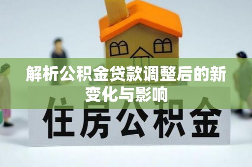 梁山解析公积金贷款调整后的新变化与影响