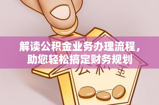 梁山解读公积金业务办理流程，助您轻松搞定财务规划