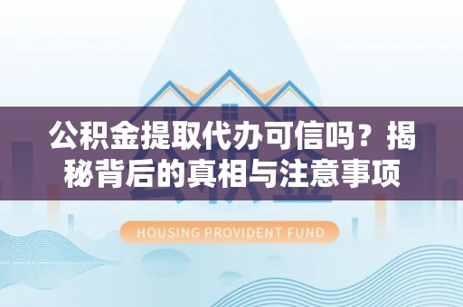 梁山公积金提取代办可信吗？揭秘背后的真相与注意事项