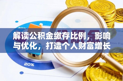 梁山解读公积金缴存比例，影响与优化，打造个人财富增长新引擎