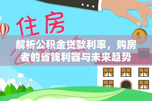 梁山解析公积金贷款利率，购房者的省钱利器与未来趋势