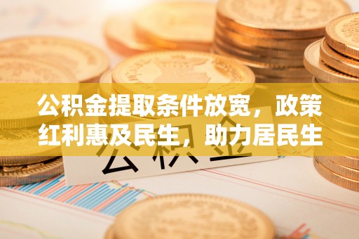 梁山公积金提取条件放宽，政策红利惠及民生，助力居民生活质量提升