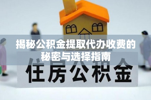 梁山揭秘公积金提取代办收费的秘密与选择指南