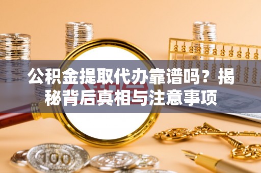 梁山公积金提取代办靠谱吗？揭秘背后真相与注意事项