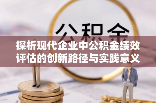 梁山探析现代企业中公积金绩效评估的创新路径与实践意义