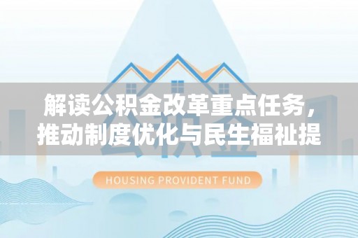 梁山解读公积金改革重点任务，推动制度优化与民生福祉提升