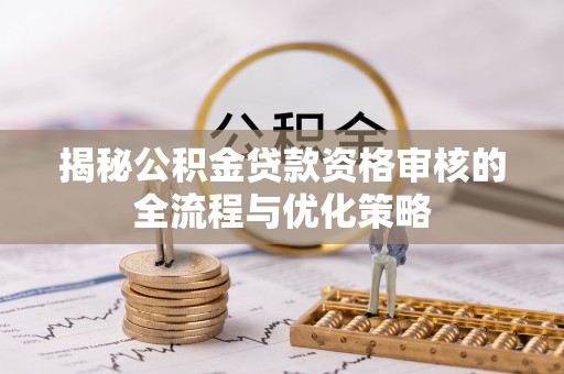 梁山揭秘公积金贷款资格审核的全流程与优化策略