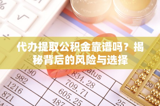 梁山代办提取公积金靠谱吗？揭秘背后的风险与选择