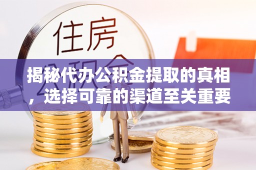 梁山揭秘代办公积金提取的真相，选择可靠的渠道至关重要