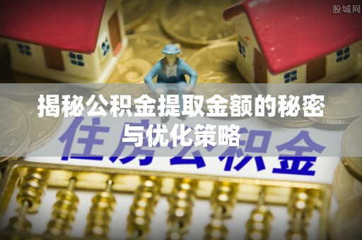 梁山揭秘公积金提取金额的秘密与优化策略