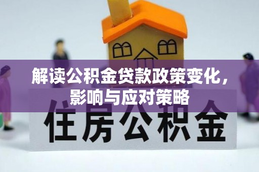 梁山解读公积金贷款政策变化，影响与应对策略
