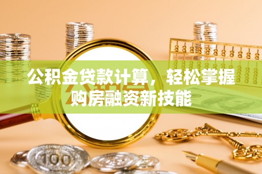 梁山公积金贷款计算，轻松掌握购房融资新技能
