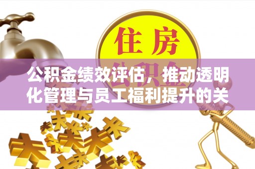 梁山公积金绩效评估，推动透明化管理与员工福利提升的关键