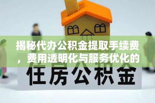 梁山揭秘代办公积金提取手续费，费用透明化与服务优化的关键